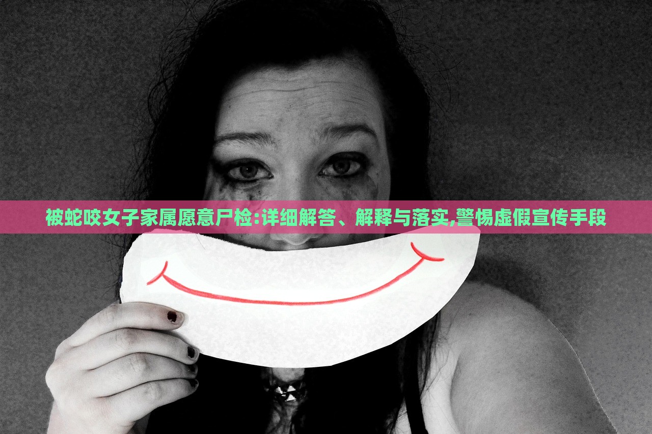被蛇咬女子家屬愿意尸檢:詳細(xì)解答、解釋與落實(shí),警惕虛假宣傳手段