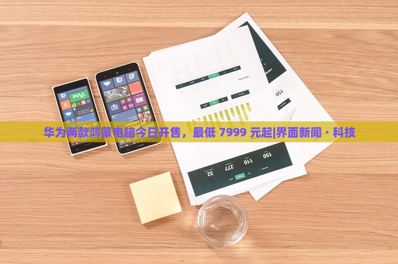 華為兩款鴻蒙電腦今日開(kāi)售,最低 7999 元起|界面新聞 · 科技 華為兩款鴻蒙電腦今日開(kāi)售,最低 7999 元起|界面新聞 · 科技