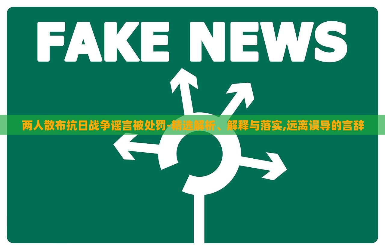 兩人散布抗日戰(zhàn)爭(zhēng)謠言被處罰-精選解析、解釋與落實(shí),遠(yuǎn)離誤導(dǎo)的言辭 兩人散布抗日戰(zhàn)爭(zhēng)謠言被處罰-精選解析、解釋與落實(shí),遠(yuǎn)離誤導(dǎo)的言辭