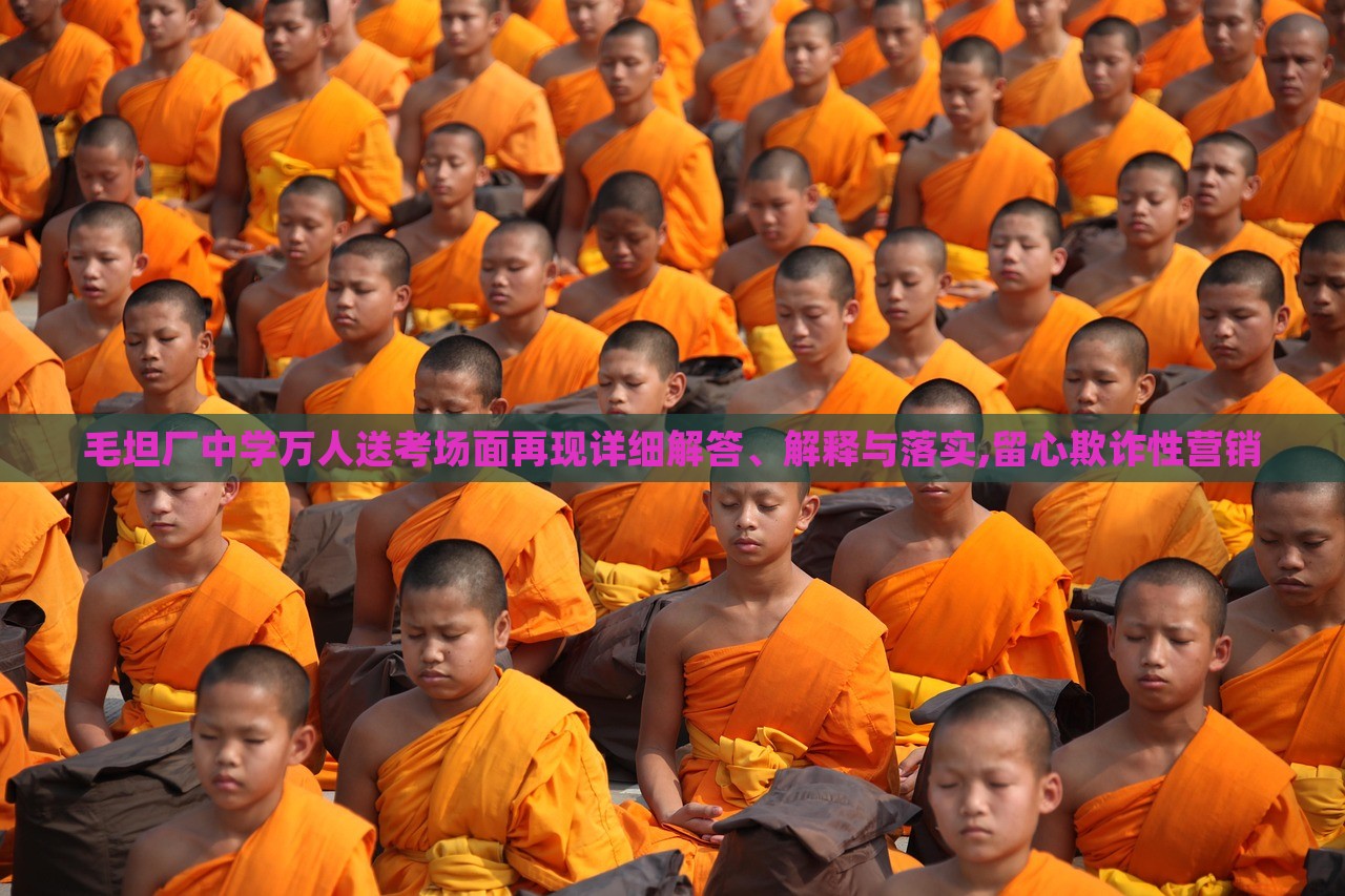 毛坦廠中學萬人送考場面再現(xiàn)詳細解答、解釋與落實,留心欺詐性營銷 毛坦廠中學萬人送考場面再現(xiàn)詳細解答、解釋與落實,留心欺詐性營銷