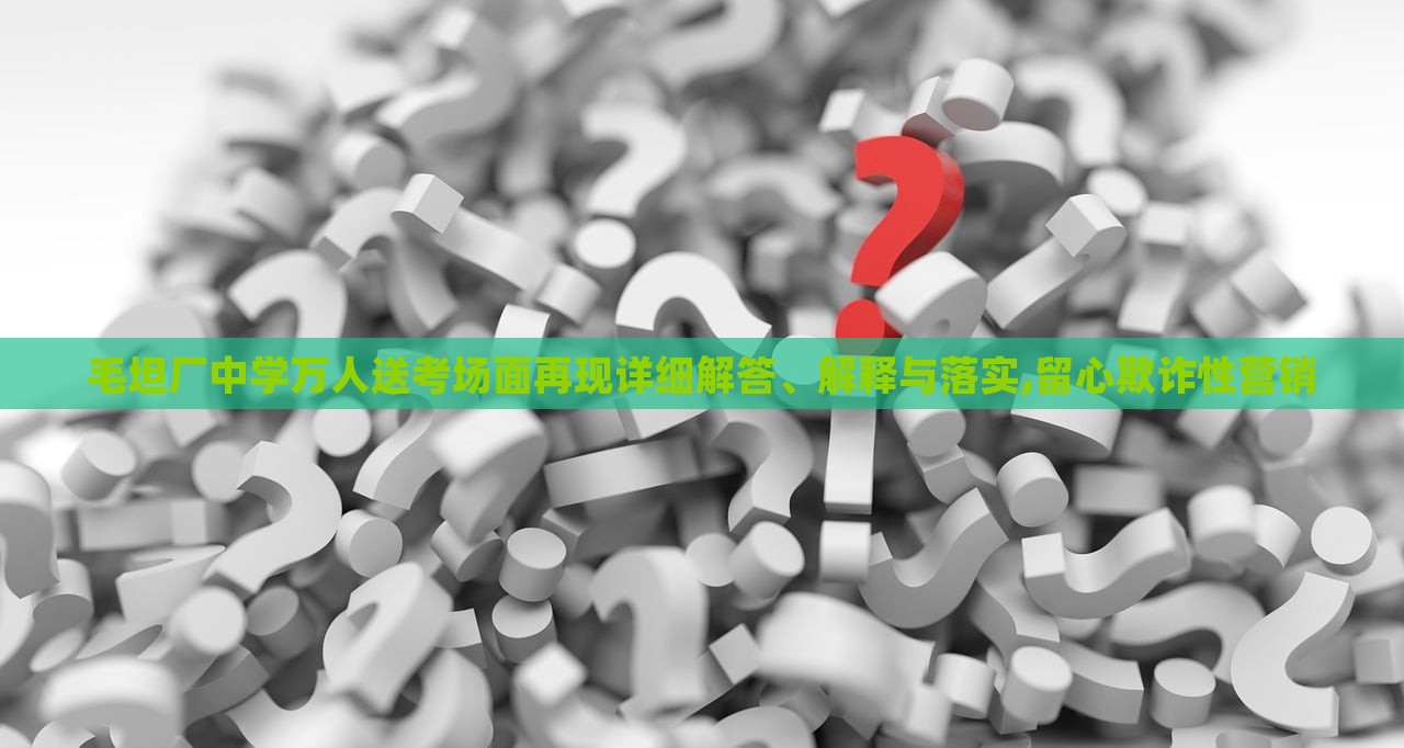 毛坦廠中學萬人送考場面再現(xiàn)詳細解答、解釋與落實,留心欺詐性營銷 毛坦廠中學萬人送考場面再現(xiàn)詳細解答、解釋與落實,留心欺詐性營銷