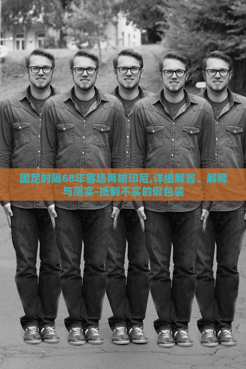 國足時隔68年客場再輸印尼,詳細解答、解釋與落實-抵制不實的假包裝 國足時隔68年客場再輸印尼,詳細解答、解釋與落實-抵制不實的假包裝