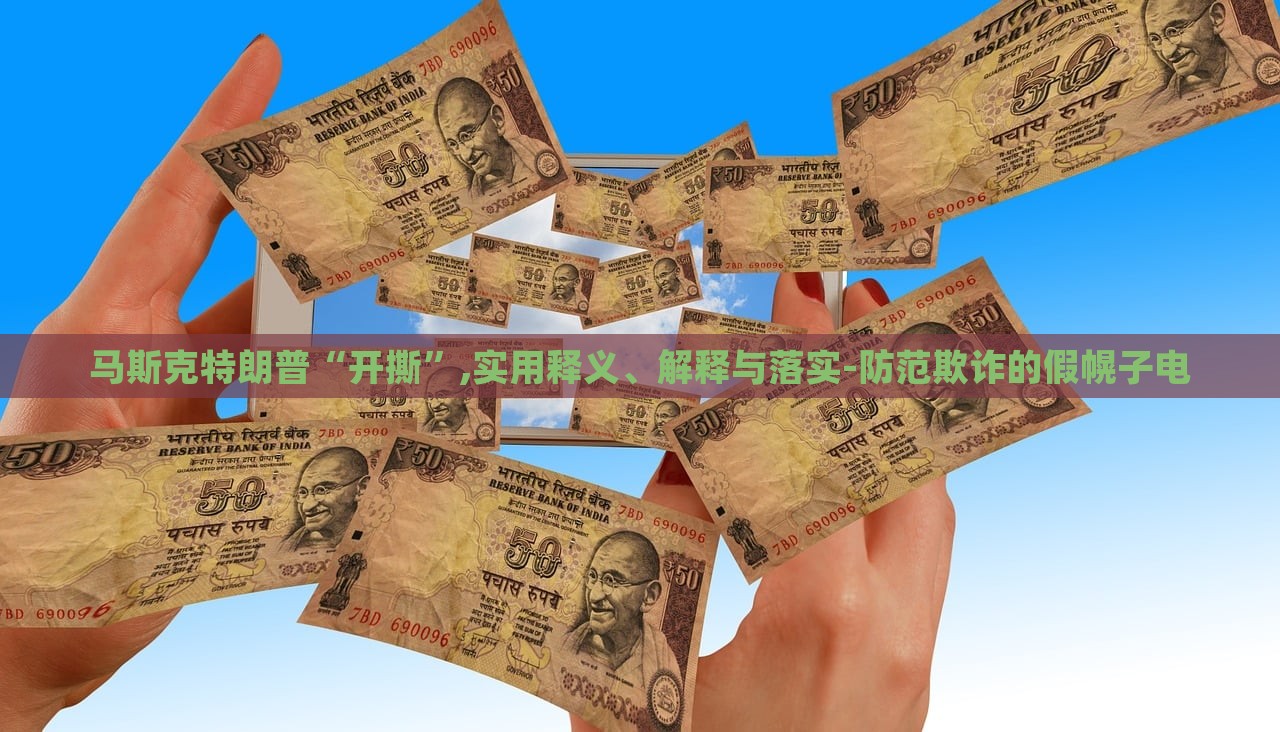 馬斯克特朗普“開撕”,實(shí)用釋義、解釋與落實(shí)-防范欺詐的假幌子電