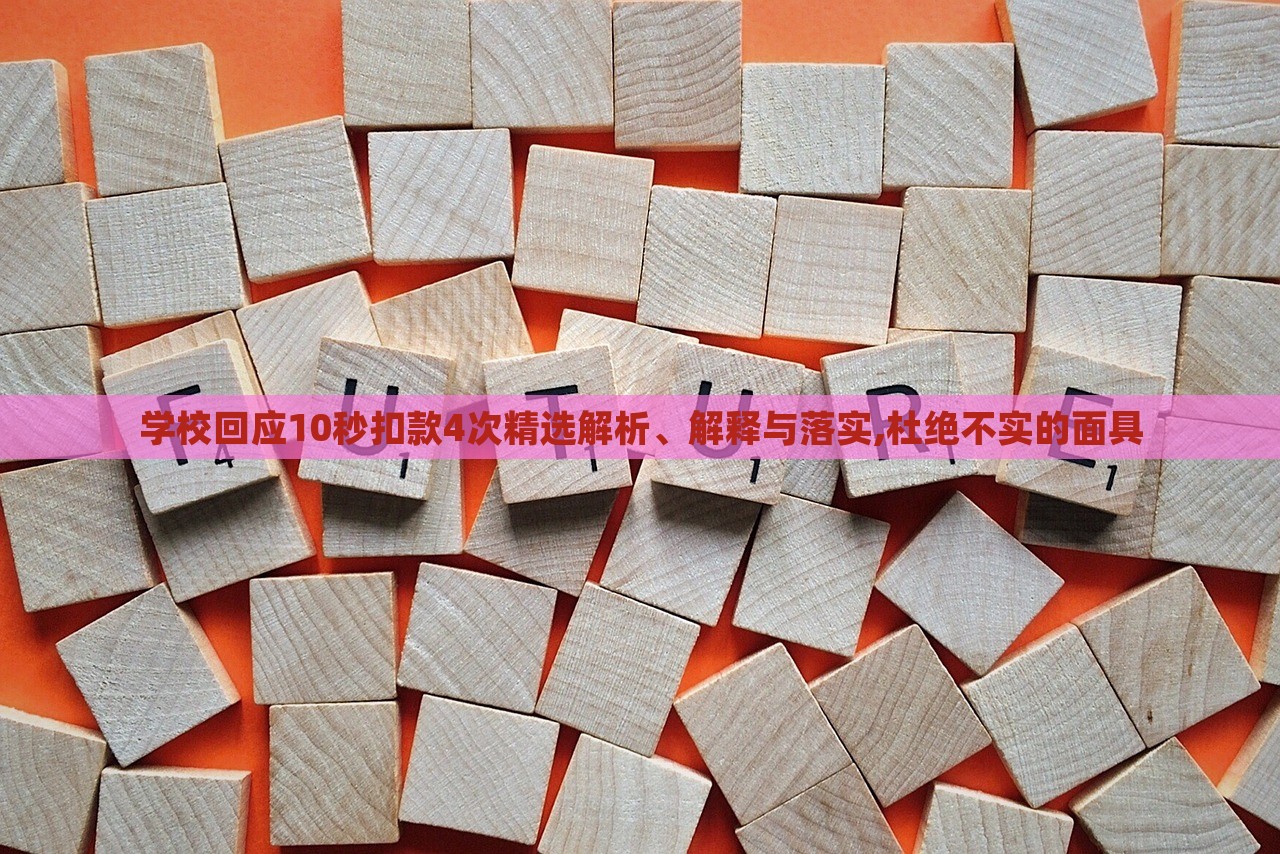 學(xué)?;貞?yīng)10秒扣款4次精選解析、解釋與落實(shí),杜絕不實(shí)的面具 學(xué)?;貞?yīng)10秒扣款4次精選解析、解釋與落實(shí),杜絕不實(shí)的面具