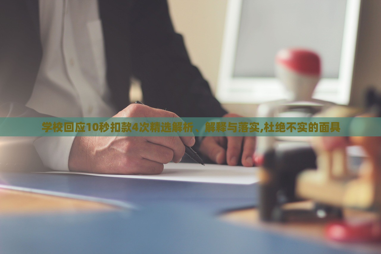 學(xué)校回應(yīng)10秒扣款4次精選解析、解釋與落實(shí),杜絕不實(shí)的面具 學(xué)校回應(yīng)10秒扣款4次精選解析、解釋與落實(shí),杜絕不實(shí)的面具