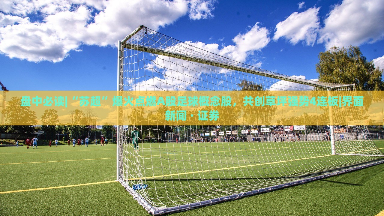 盤中必讀|“蘇超”爆火點(diǎn)燃A股足球概念股，共創(chuàng)草坪強(qiáng)勢(shì)4連板|界面新聞 · 證券