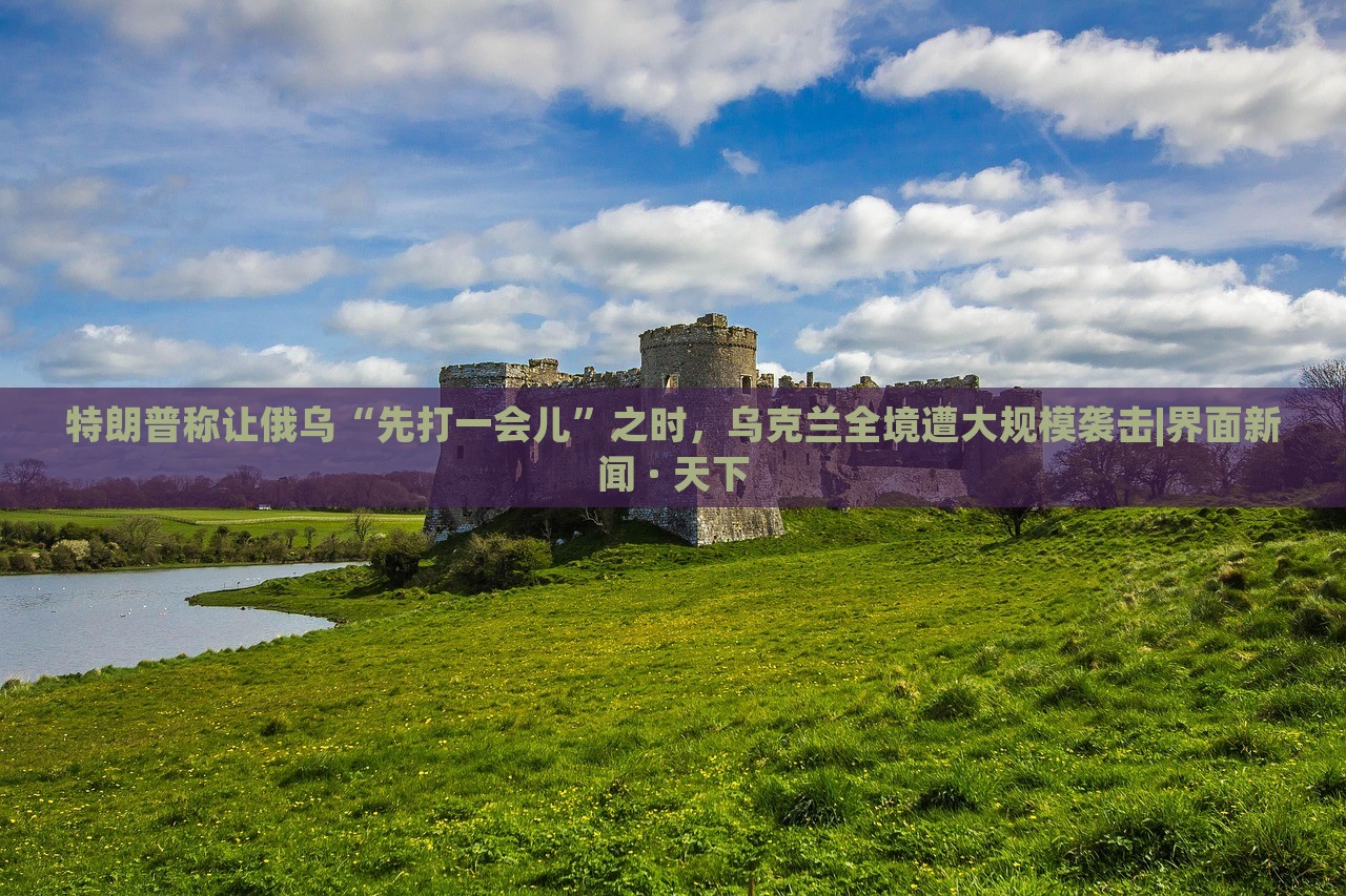 特朗普稱讓俄烏“先打一會兒”之時,烏克蘭全境遭大規(guī)模襲擊|界面新聞 · 天下 特朗普稱讓俄烏“先打一會兒”之時,烏克蘭全境遭大規(guī)模襲擊|界面新聞 · 天下