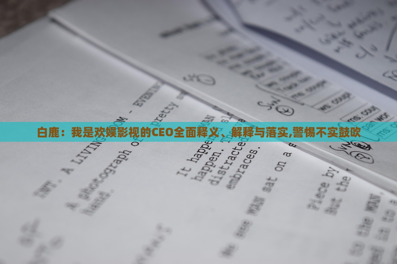 白鹿：我是歡娛影視的CEO全面釋義、解釋與落實,警惕不實鼓吹
