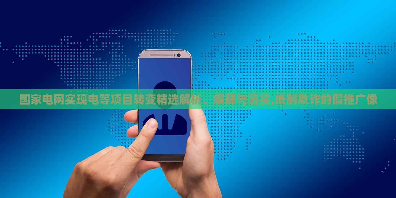 國家電網(wǎng)實現(xiàn)電等項目轉變精選解析、解釋與落實,抵制欺詐的假推廣像