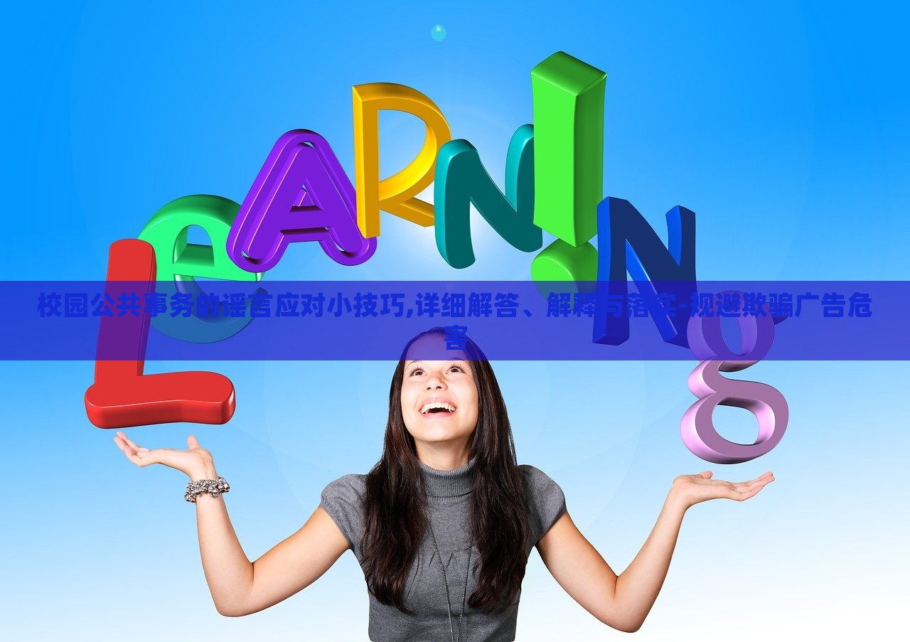 校園公共事務(wù)的謠言應(yīng)對(duì)小技巧,詳細(xì)解答、解釋與落實(shí)-規(guī)避欺騙廣告危害 校園公共事務(wù)的謠言應(yīng)對(duì)小技巧,詳細(xì)解答、解釋與落實(shí)-規(guī)避欺騙廣告危害