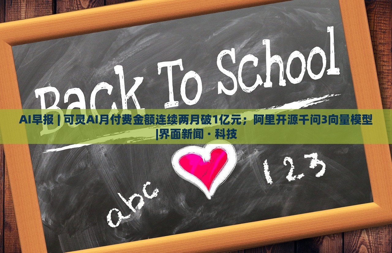 AI早報(bào) | 可靈AI月付費(fèi)金額連續(xù)兩月破1億元；阿里開(kāi)源千問(wèn)3向量模型|界面新聞 · 科技