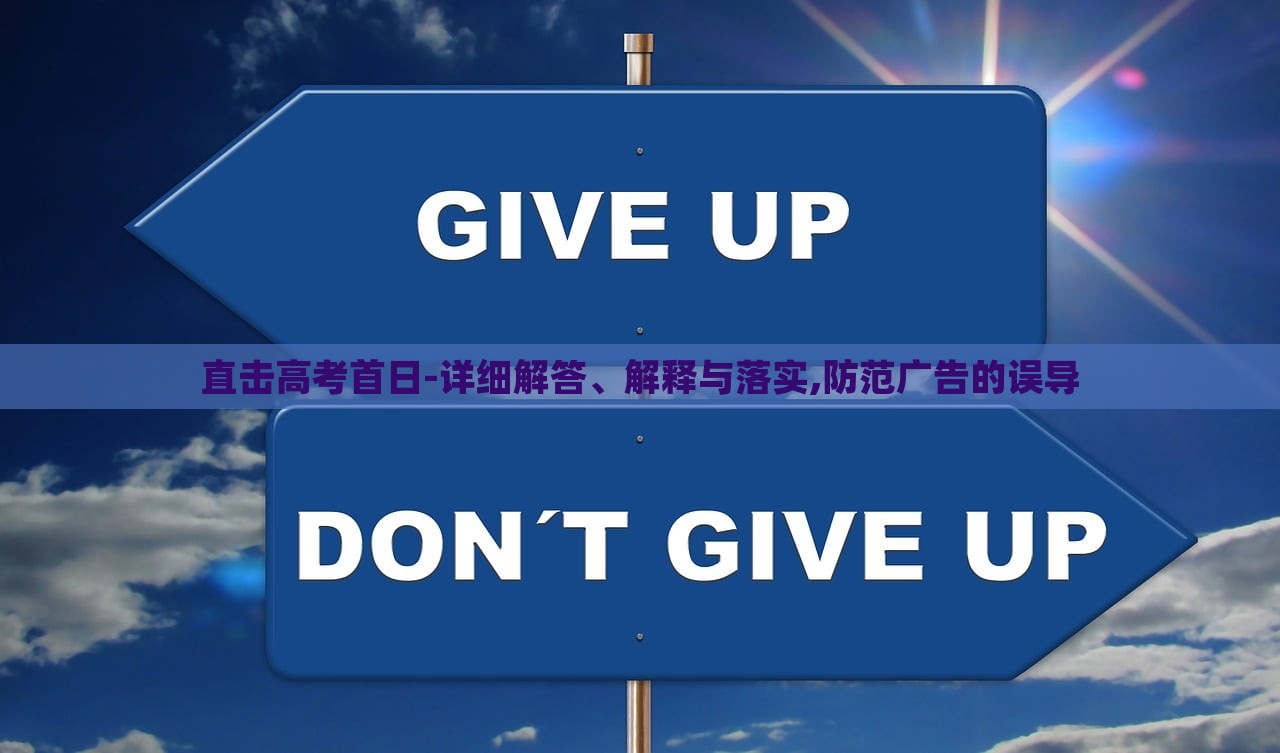 直擊高考首日-詳細解答、解釋與落實,防范廣告的誤導